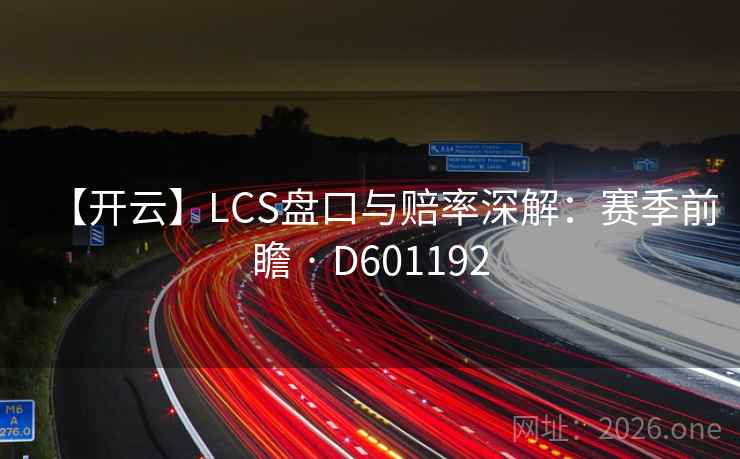 【开云】LCS盘口与赔率深解：赛季前瞻 · D601192