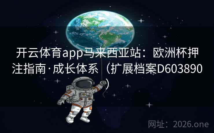 开云体育app马来西亚站：欧洲杯押注指南·成长体系（扩展档案D603890）