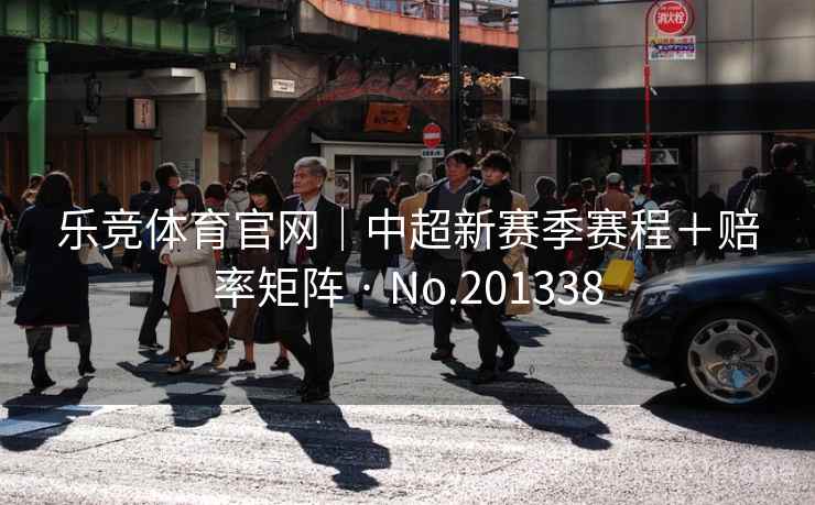 乐竞体育官网｜中超新赛季赛程＋赔率矩阵 · No.201338