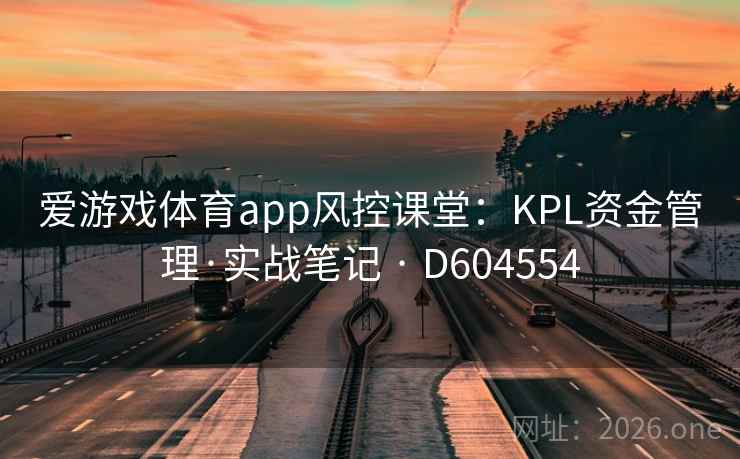 爱游戏体育app风控课堂：KPL资金管理·实战笔记 · D604554  第2张