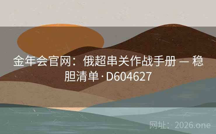 金年会官网:俄超串关作战手册 — 稳胆清单·D604627 第2张 金年会官网:俄超串关作战手册 — 稳胆清单·D604627 第2张