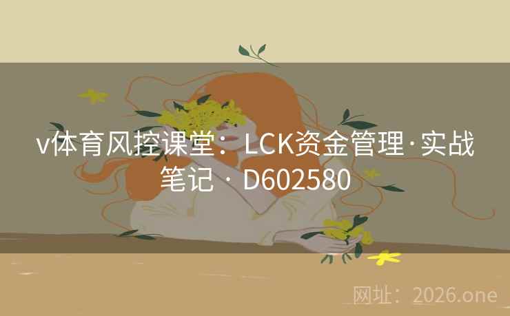 v体育风控课堂：LCK资金管理·实战笔记 · D602580