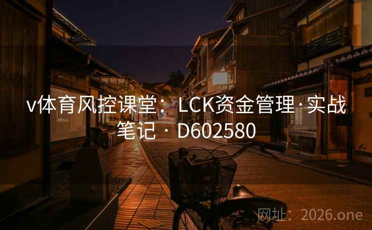 v体育风控课堂:LCK资金管理·实战笔记 · D602580 第2张 v体育风控课堂:LCK资金管理·实战笔记 · D602580 第2张