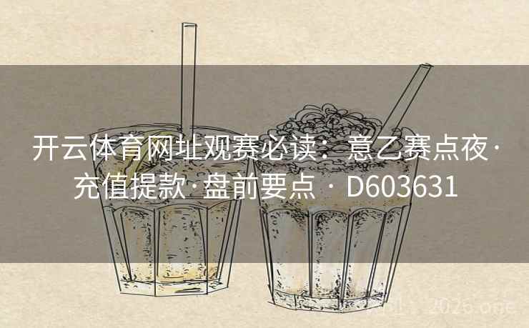 开云体育网址观赛必读:意乙赛点夜·充值提款·盘前要点 · D603631 第2张 开云体育网址观赛必读:意乙赛点夜·充值提款·盘前要点 · D603631 第2张