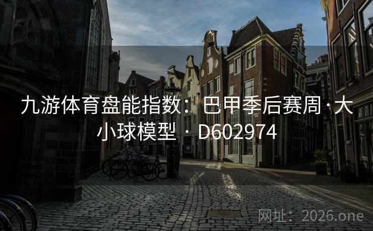 九游体育盘能指数：巴甲季后赛周·大小球模型 · D602974