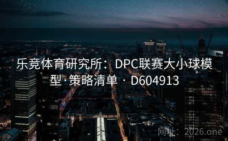 乐竞体育研究所：DPC联赛大小球模型·策略清单 · D604913