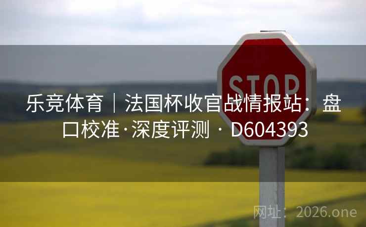乐竞体育｜法国杯收官战情报站：盘口校准·深度评测 · D604393