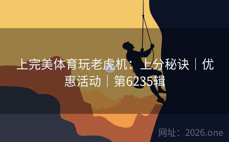 上完美体育玩老虎机：上分秘诀｜优惠活动｜第6235辑