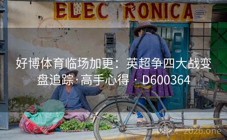 好博体育临场加更：英超争四大战变盘追踪·高手心得 · D600364