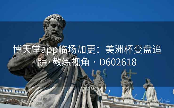 博天堂app临场加更:美洲杯变盘追踪·教练视角 · D602618 第2张 博天堂app临场加更:美洲杯变盘追踪·教练视角 · D602618 第2张