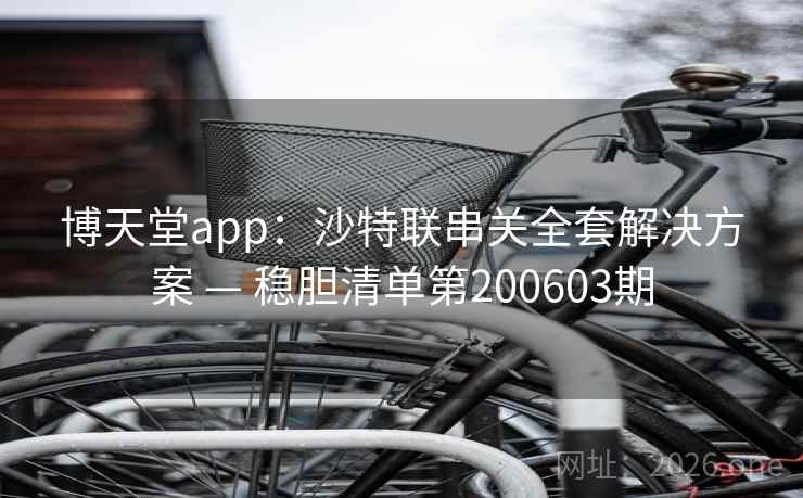 博天堂app:沙特联串关全套解决方案 — 稳胆清单第200603期 第2张 博天堂app:沙特联串关全套解决方案 — 稳胆清单第200603期 第2张