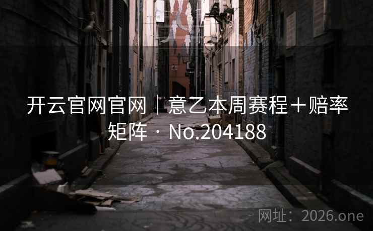 开云官网官网｜意乙本周赛程＋赔率矩阵 · No.204188