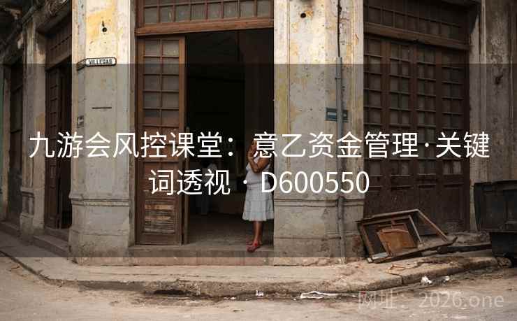 九游会风控课堂：意乙资金管理·关键词透视 · D600550