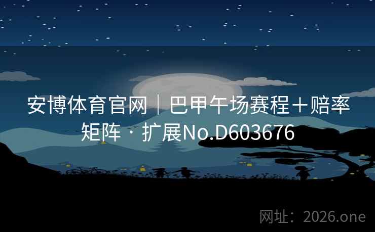 安博体育官网｜巴甲午场赛程＋赔率矩阵 · 扩展No.D603676