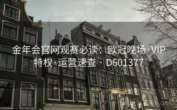 金年会官网观赛必读：欧冠晚场·VIP特权·运营速查 · D601377