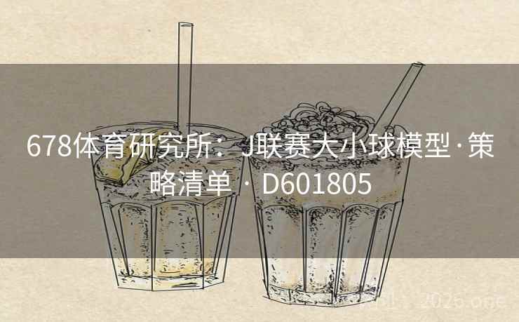 678体育研究所:J联赛大小球模型·策略清单 · D601805 第2张 678体育研究所:J联赛大小球模型·策略清单 · D601805 第2张