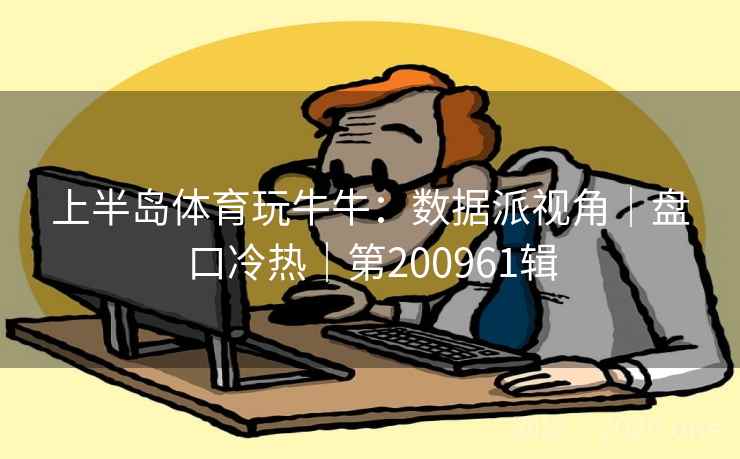 上半岛体育玩牛牛：数据派视角｜盘口冷热｜第200961辑