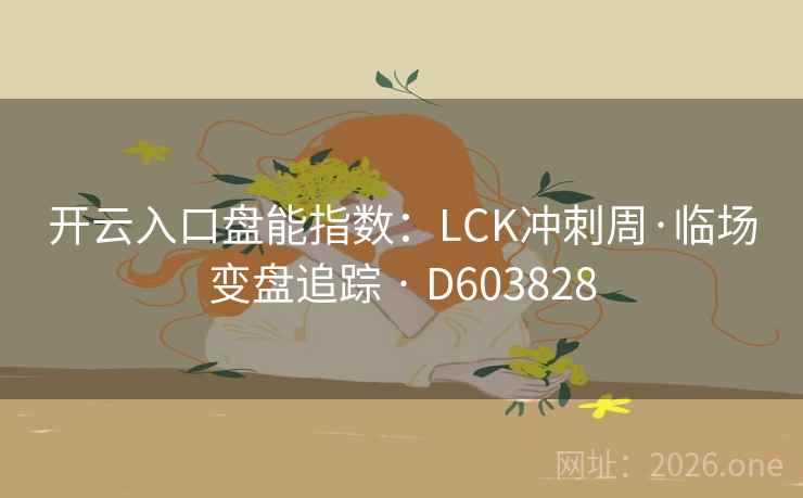 开云入口盘能指数:LCK冲刺周·临场变盘追踪 · D603828 第2张 开云入口盘能指数:LCK冲刺周·临场变盘追踪 · D603828 第2张