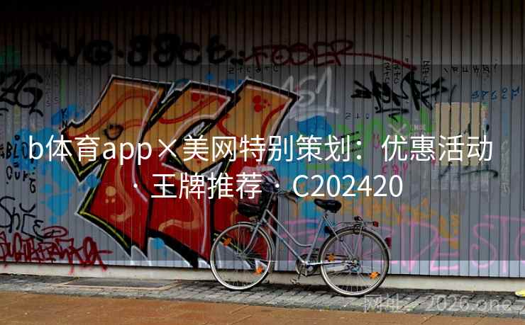 b体育app×美网特别策划:优惠活动 · 王牌推荐 C202420 第2张 b体育app×美网特别策划:优惠活动 · 王牌推荐 C202420 第2张
