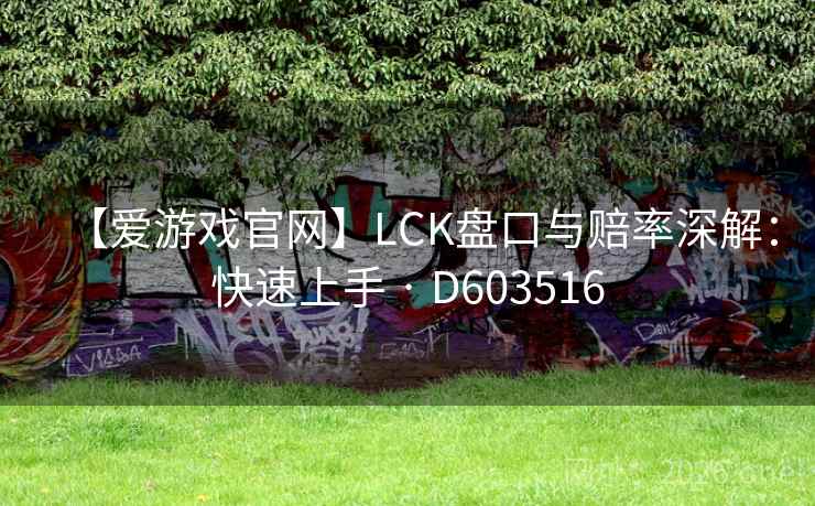 【爱游戏官网】LCK盘口与赔率深解:快速上手 · D603516 第2张 【爱游戏官网】LCK盘口与赔率深解:快速上手 · D603516 第2张