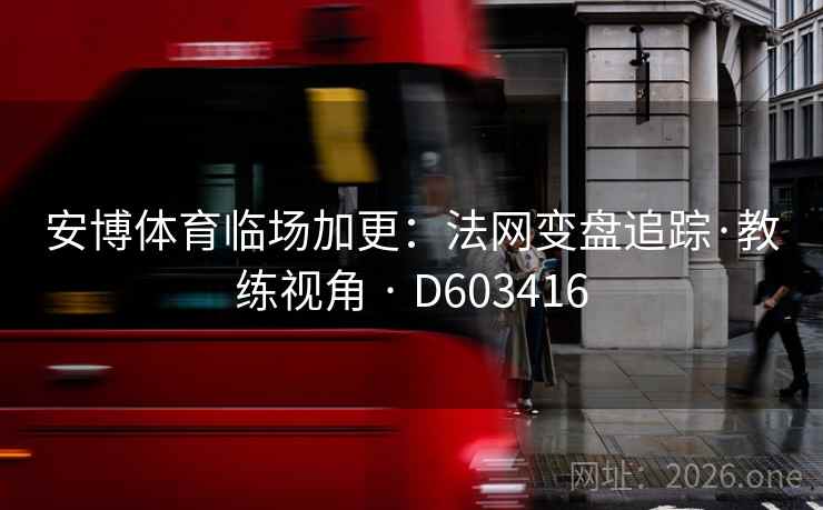 安博体育临场加更:法网变盘追踪·教练视角 · D603416 第2张 安博体育临场加更:法网变盘追踪·教练视角 · D603416 第2张